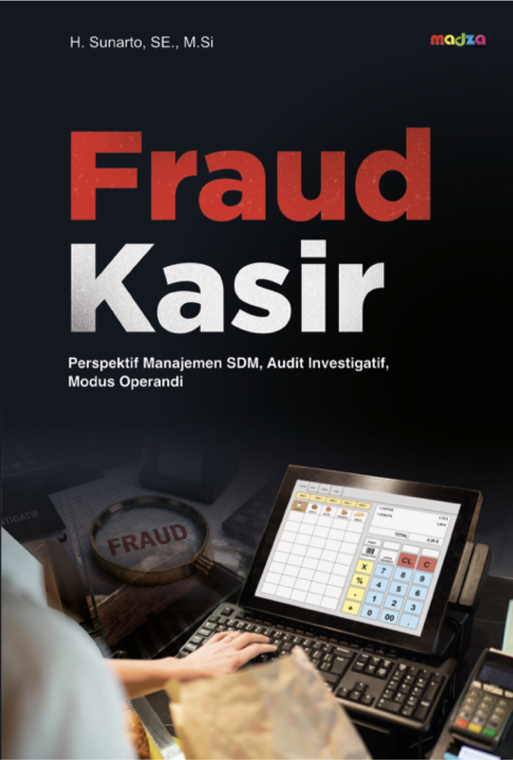 Fraud Kasir: Perspektif Manajemen SDM, Audit Investigatif, Modus Operandi, Investigasi, Pencegahan, Penanganan Hukum dan Good Corporate Governance